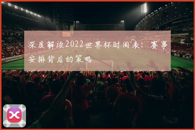 深度解读2022世界杯时间表：赛事安排背后的策略